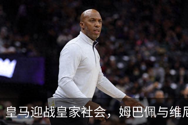 皇马迎战皇家社会，姆巴佩与维尼修斯目标主场大胜