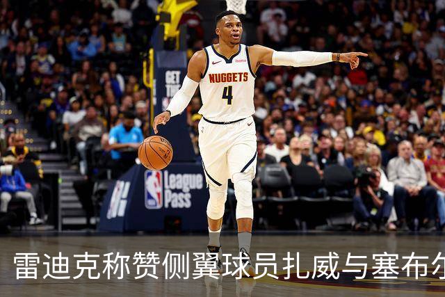 雷迪克称赞侧翼球员扎威与塞布尔为防守树立良好榜样